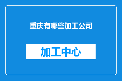 重庆有哪些加工公司(重庆地区有哪些知名的加工公司？)