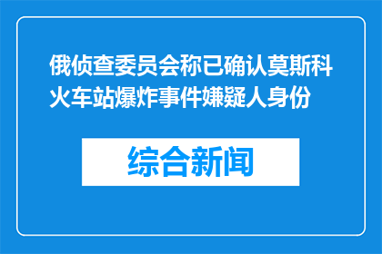 俄侦查委员会称已确认莫斯科火车站爆炸事件嫌疑人身份