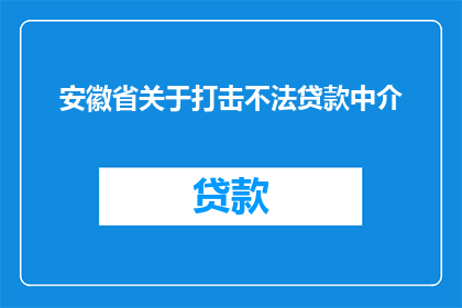 安徽省关于打击不法贷款中介(安徽省将如何打击不法贷款中介行为？)