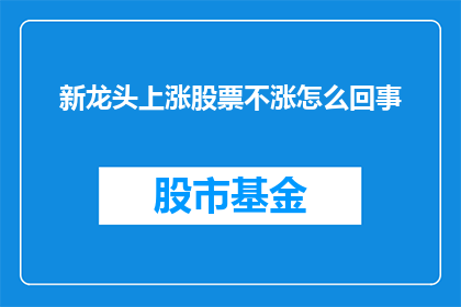 新龙头上涨股票不涨怎么回事(新龙头股票为何不随市场上涨？)
