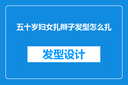五十岁妇女扎辫子发型怎么扎(五十岁妇女如何优雅地扎起辫子发型？)