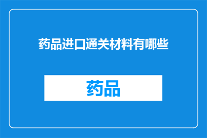 药品进口通关材料有哪些(药品进口通关材料有哪些？)