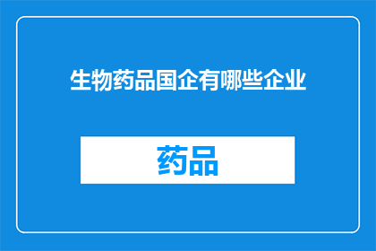 生物药品国企有哪些企业(哪些生物药品国企在行业中占据领先地位？)