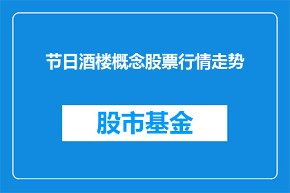 节日酒楼概念股票行情走势(节日酒楼概念股票行情走势如何？)