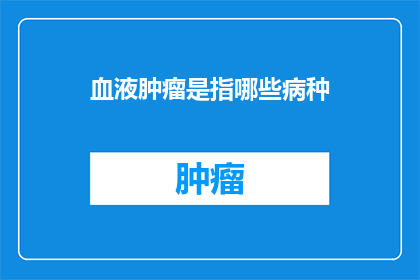 血液肿瘤是指哪些病种(疑问句类型的长标题：
哪些病种属于血液肿瘤的范畴？)