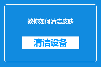 教你如何清洁皮肤(如何有效清洁皮肤？掌握这些技巧让你的肌肤焕发光彩)