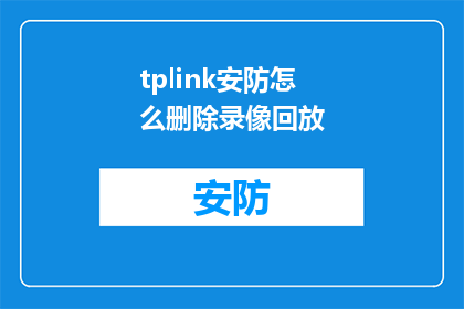 tplink安防怎么删除录像回放(如何安全地从tplink安防系统中删除录像并回放？)