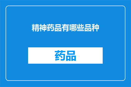 精神药品有哪些品种(精神药品的多样品种：你了解它们吗？)