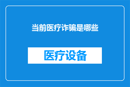 当前医疗诈骗是哪些(当前医疗诈骗的常见手段有哪些？)