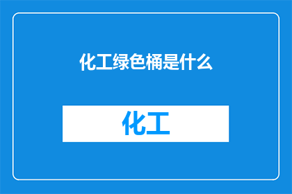 化工绿色桶是什么(化工绿色桶是什么？)