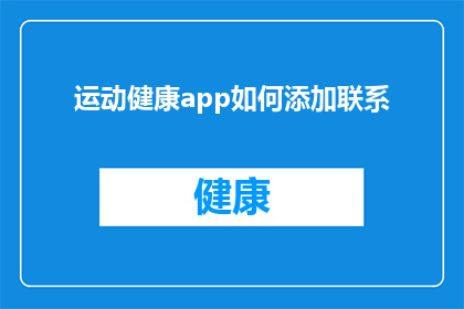 运动健康app如何添加联系(如何高效添加运动健康应用中的联系人？)