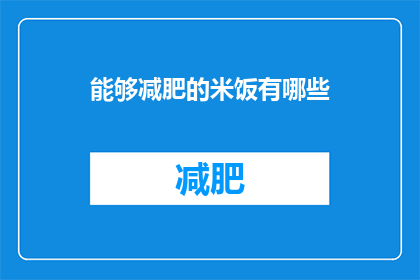 能够减肥的米饭有哪些(哪些米饭能助你减肥？探索健康饮食中的神奇选择)