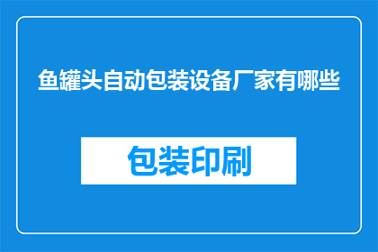鱼罐头自动包装设备厂家有哪些(哪些厂家提供鱼罐头自动包装设备？)