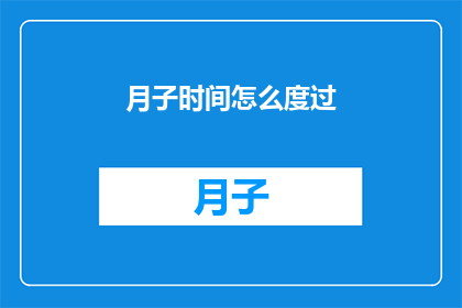 月子时间怎么度过(如何高效度过月子期？)