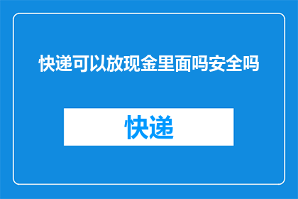 快递可以放现金里面吗安全吗(快递包裹中存放现金是否安全？)
