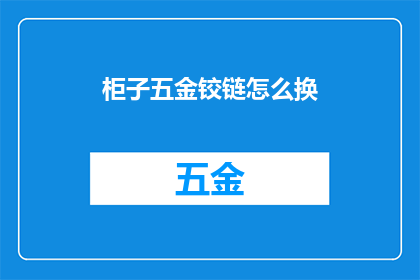 柜子五金铰链怎么换(如何更换柜子五金铰链？)
