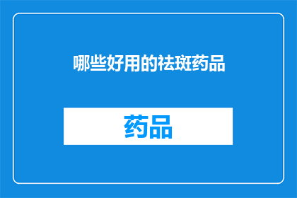 哪些好用的祛斑药品(哪些祛斑药品值得推荐？)