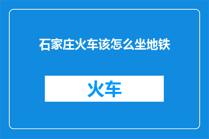石家庄火车该怎么坐地铁(石家庄火车如何乘坐地铁？)