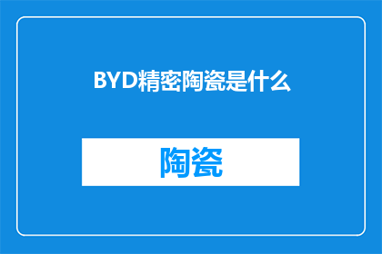 BYD精密陶瓷是什么(BYD精密陶瓷是什么？)