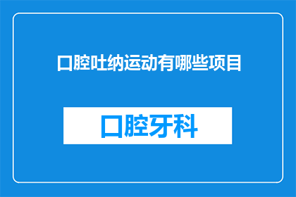 口腔吐纳运动有哪些项目(探索口腔吐纳运动：究竟有哪些项目可以参与？)