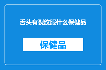 舌头有裂纹服什么保健品(舌头出现裂纹，究竟需要服用哪些保健品来缓解？)