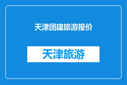 天津团建旅游报价(天津团建旅游报价是多少？)