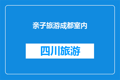 亲子旅游成都室内(亲子旅游成都室内活动：您是否已经规划好适合全家的室内景点？)