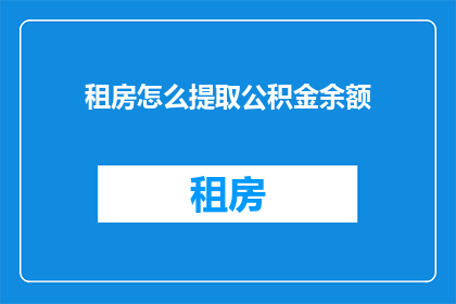 租房怎么提取公积金余额(如何提取租房时公积金账户中的余额？)