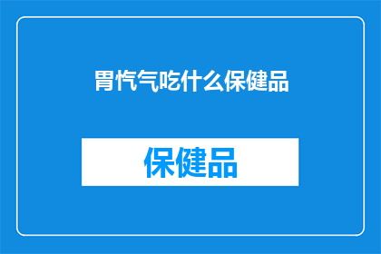 胃忾气吃什么保健品(胃部不适时，应选择哪些保健品来辅助改善？)