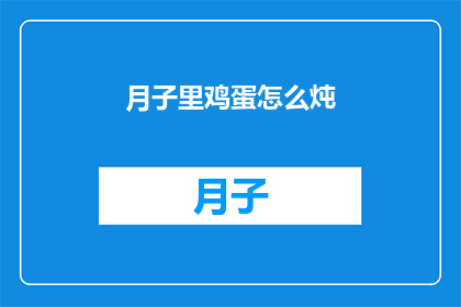 月子里鸡蛋怎么炖(如何巧妙炖制月子期间的鸡蛋？)