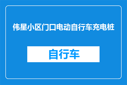 伟星小区门口电动自行车充电桩(伟星小区门口电动自行车充电桩，您知道在哪里吗？)