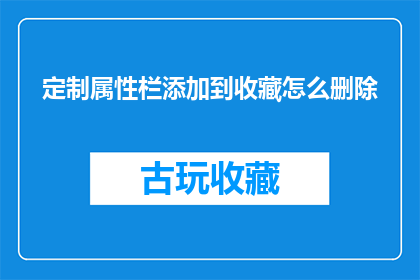 定制属性栏添加到收藏怎么删除(如何将定制属性栏添加到收藏，并成功删除？)