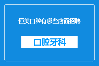恒美口腔有哪些店面招聘(恒美口腔的招聘信息在哪里可以找到？)