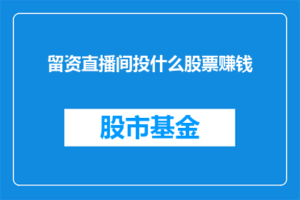 留资直播间投什么股票赚钱(在直播间中投资，选择哪些股票能够带来盈利？)