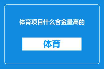 体育项目什么含金量高的(体育项目究竟哪些具有更高的含金量？)