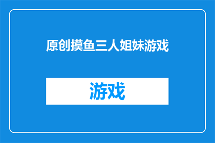 原创摸鱼三人姐妹游戏(三人姐妹游戏：原创摸鱼体验的极致探索)