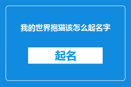 我的世界抱猫该怎么起名字(如何为我的世界中的抱猫起一个合适的名字？)