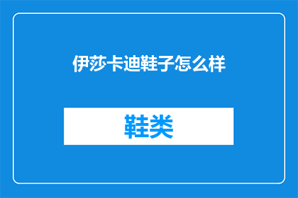 伊莎卡迪鞋子怎么样(伊莎卡迪鞋子究竟如何？深度解析其独特魅力与潜在不足)