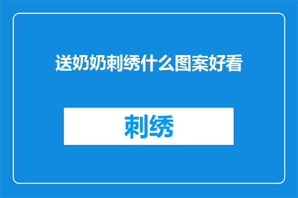 送奶奶刺绣什么图案好看(送奶奶刺绣，哪种图案更显心意？)