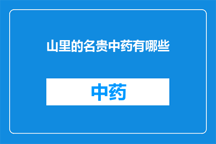 山里的名贵中药有哪些(山中宝藏：探秘那些珍稀的名贵中药)