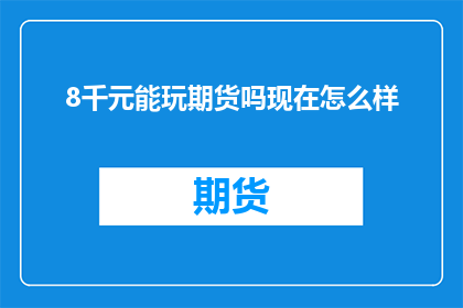 8千元能玩期货吗现在怎么样(8千元能否驾驭期货市场？当前行情如何？)