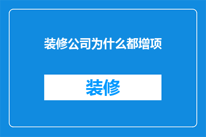 装修公司为什么都增项(为什么装修公司总是在合同之外增加费用？)