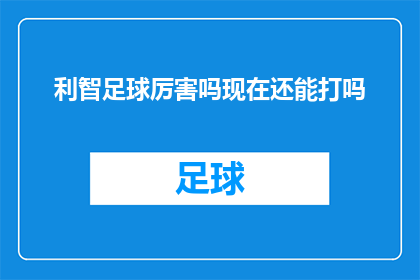 利智足球厉害吗现在还能打吗(利智足球的竞技水平是否依旧强劲？他是否还能在绿茵场上挥洒汗水？)