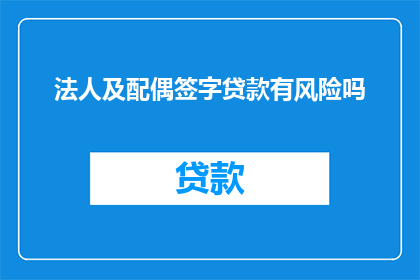法人及配偶签字贷款有风险吗(法人及配偶签字贷款是否潜藏风险？)