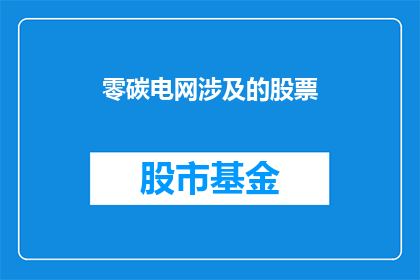 零碳电网涉及的股票(零碳电网概念下，哪些股票值得关注？)