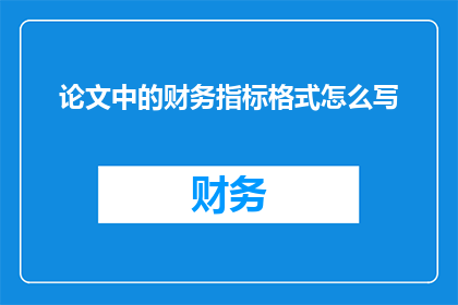 论文中的财务指标格式怎么写(如何撰写论文中的财务指标格式？)