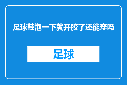 足球鞋泡一下就开胶了还能穿吗(足球鞋一旦泡水后开胶，是否还能继续穿着？)