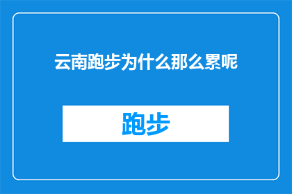 云南跑步为什么那么累呢(云南跑步为何如此艰辛？)