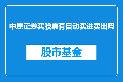 中原证券买股票有自动买进卖出吗(中原证券是否提供自动股票买卖功能？)