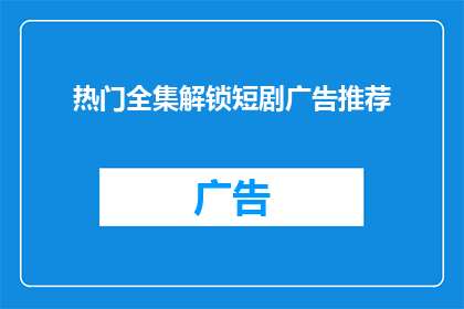 热门全集解锁短剧广告推荐(您是否已经解锁了热门短剧全集？是否对短剧广告推荐感到好奇？)